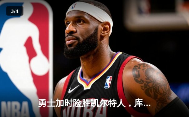 勇士加时险胜凯尔特人，库里狂砍43分上演惊天逆转 - 3