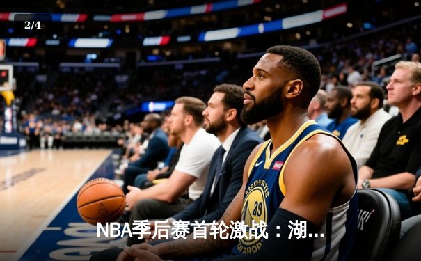 NBA季后赛首轮激战：湖人逆转掘金，詹姆斯三双领衔晋级之路 - 2