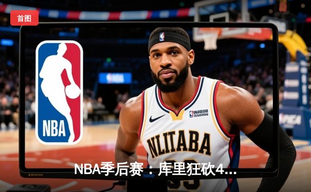 NBA季后赛：库里狂砍45分，勇士逆转掘金，系列赛大比分3-2领先