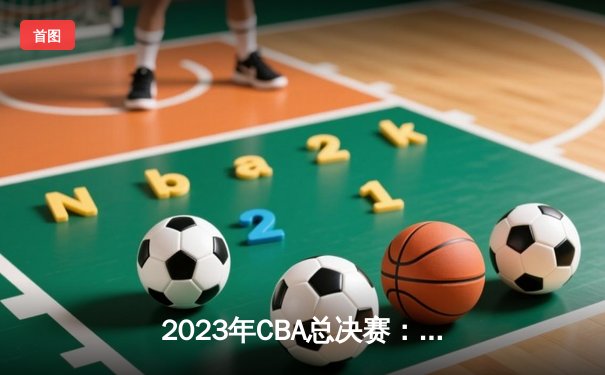 2023年CBA总决赛：辽宁男篮逆转广东队成功卫冕 赵继伟荣膺FMVP