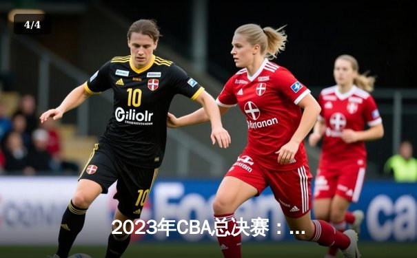 2023年CBA总决赛：辽宁男篮逆转广东队成功卫冕 赵继伟荣膺FMVP - 4