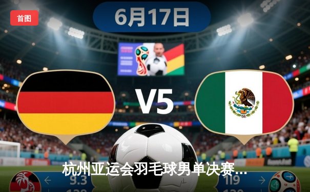 杭州亚运会羽毛球男单决赛：李诗沣逆转战胜石宇奇摘金