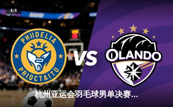 杭州亚运会羽毛球男单决赛：李诗沣逆转战胜石宇奇摘金 - 4