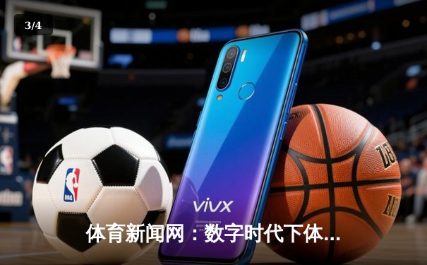 体育新闻网：数字时代下体育资讯的传播变革与未来展望 - 3