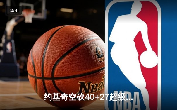 约基奇空砍40+27超级三双，掘金加时惜败勇士创史诗级对攻战 - 2