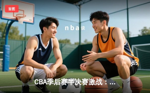 CBA季后赛半决赛激战：辽宁本钢主场逆转广东华南虎，赵继伟狂砍35分创生涯新高