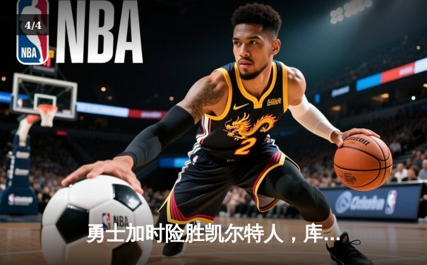 勇士加时险胜凯尔特人，库里狂砍43分率队夺得NBA总决赛第四场关键胜利 - 4