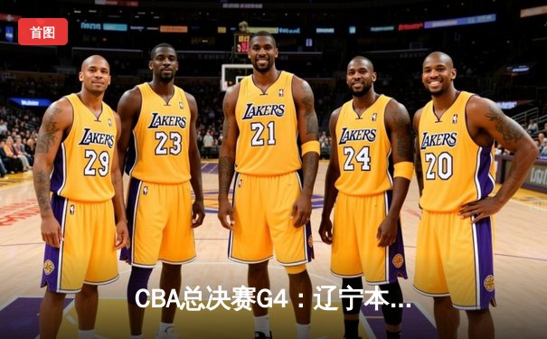 CBA总决赛G4：辽宁本钢加时险胜新疆，总比分3-1夺赛点