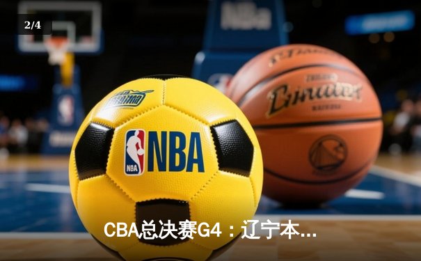 CBA总决赛G4：辽宁本钢加时险胜新疆，总比分3-1夺赛点 - 2
