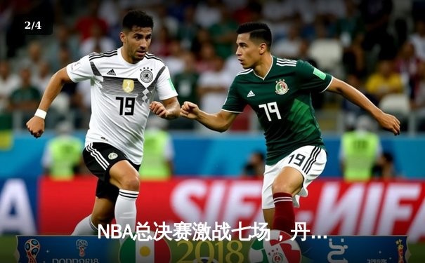 NBA总决赛激战七场，丹佛掘金险胜波士顿凯尔特人卫冕成功 - 2