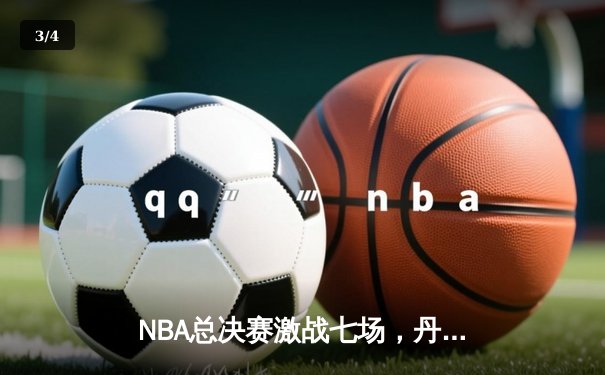 NBA总决赛激战七场，丹佛掘金险胜波士顿凯尔特人卫冕成功 - 3