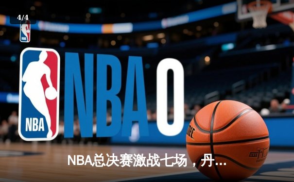 NBA总决赛激战七场，丹佛掘金险胜波士顿凯尔特人卫冕成功 - 4