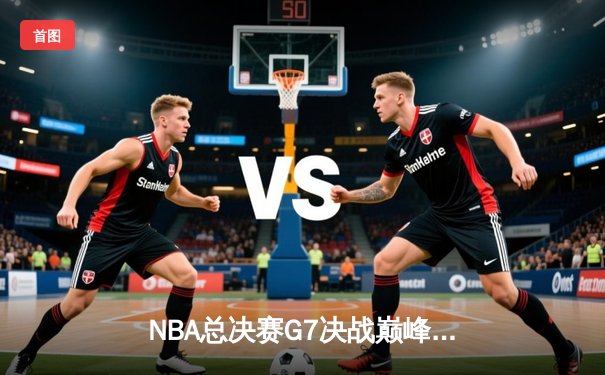 NBA总决赛G7决战巅峰：丹佛掘金逆转取胜，约基奇三双加冕FMVP