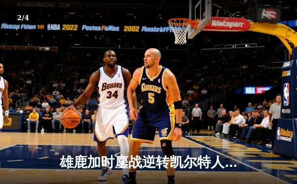 雄鹿加时鏖战逆转凯尔特人 字母哥44+14+7统治攻防 - 2